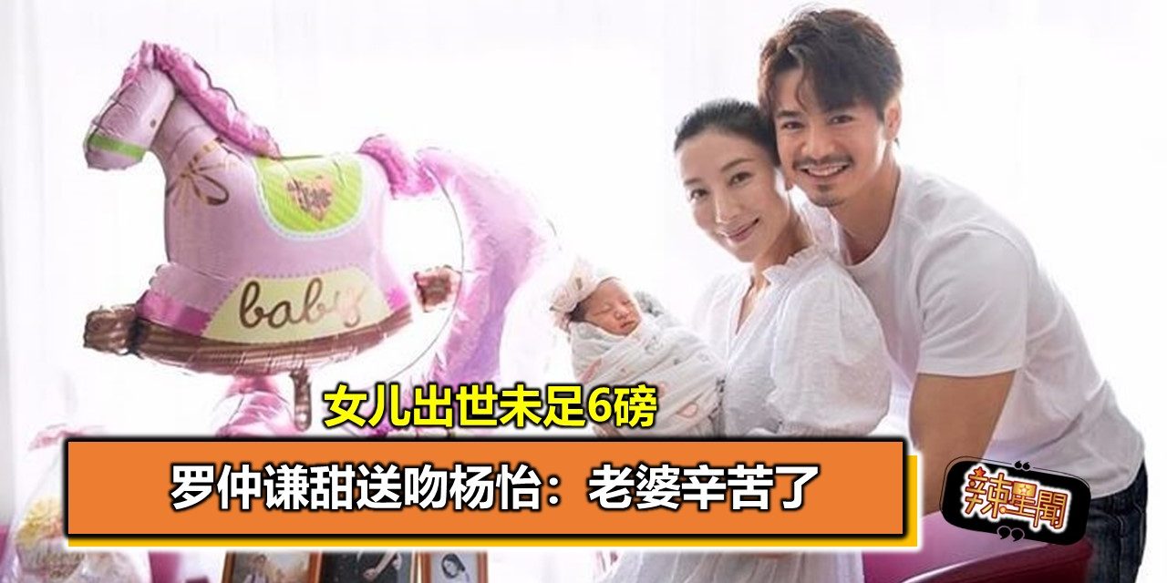 女儿出世未足6磅 罗仲谦甜送吻杨怡：老婆辛苦了