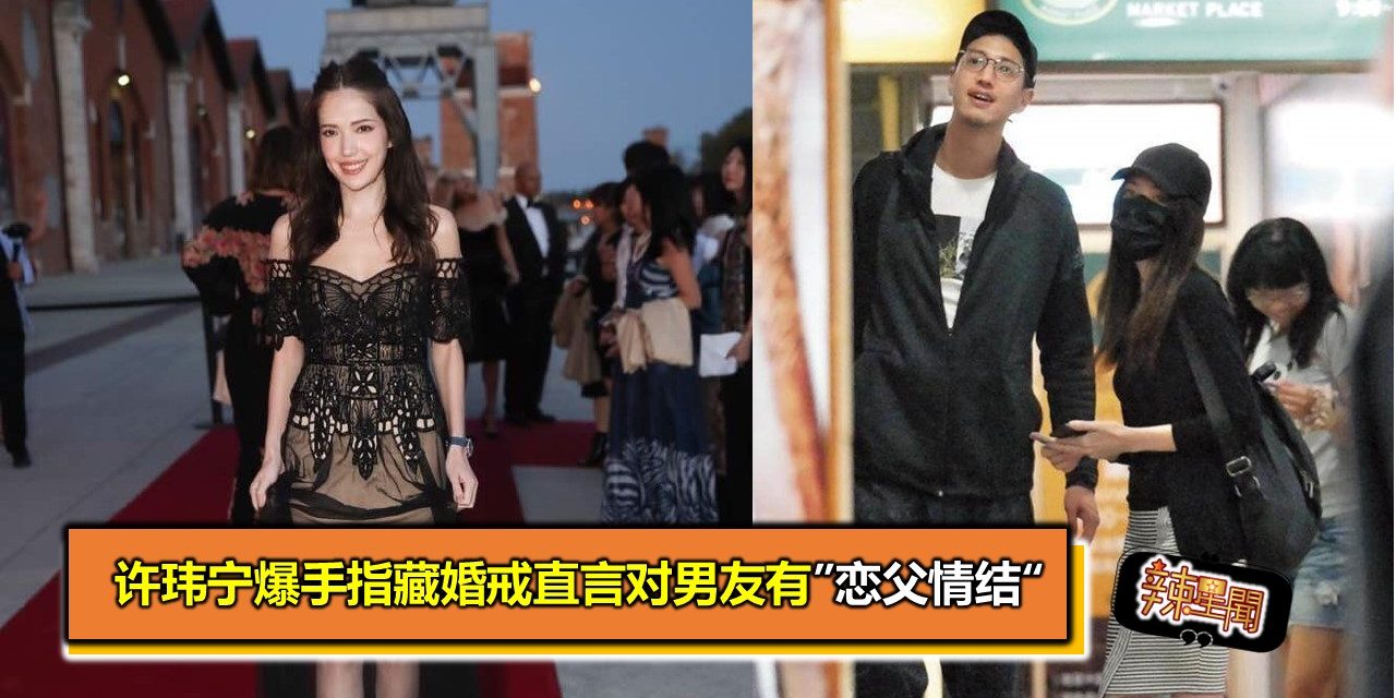 许玮宁爆手指藏婚戒直言对男友有”恋父情结“