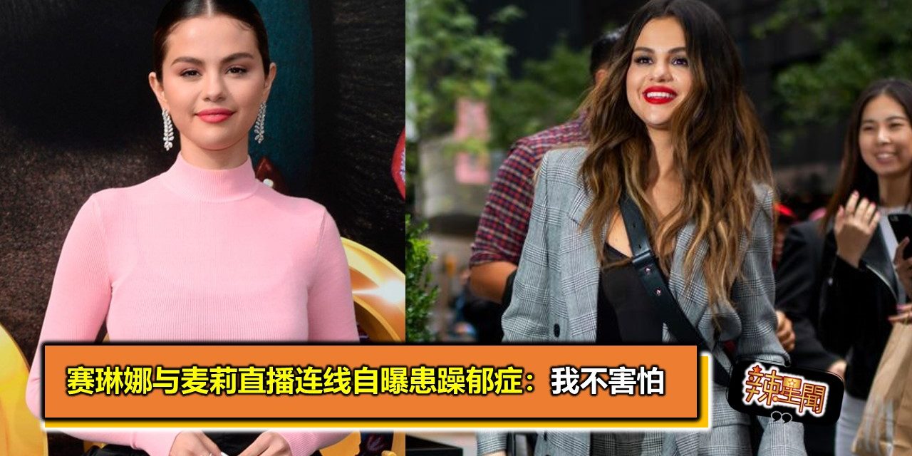 赛琳娜与麦莉直播连线自曝患躁郁症：我不害怕