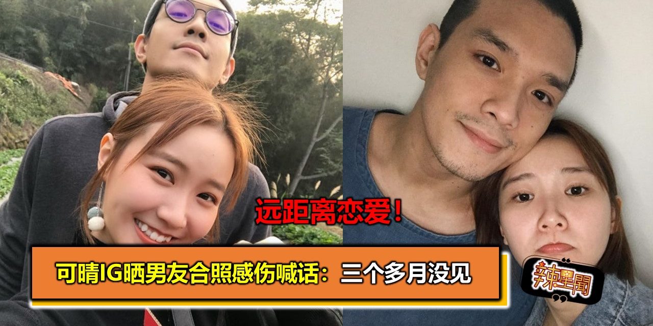 远距离恋爱！可晴IG晒男友合照感伤喊话：三个多月没见