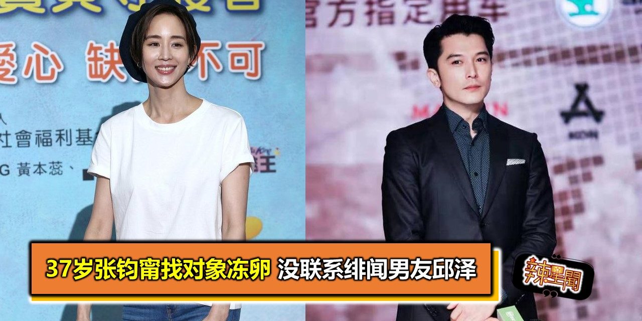 37岁张钧甯找对象冻卵 没联系绯闻男友邱泽