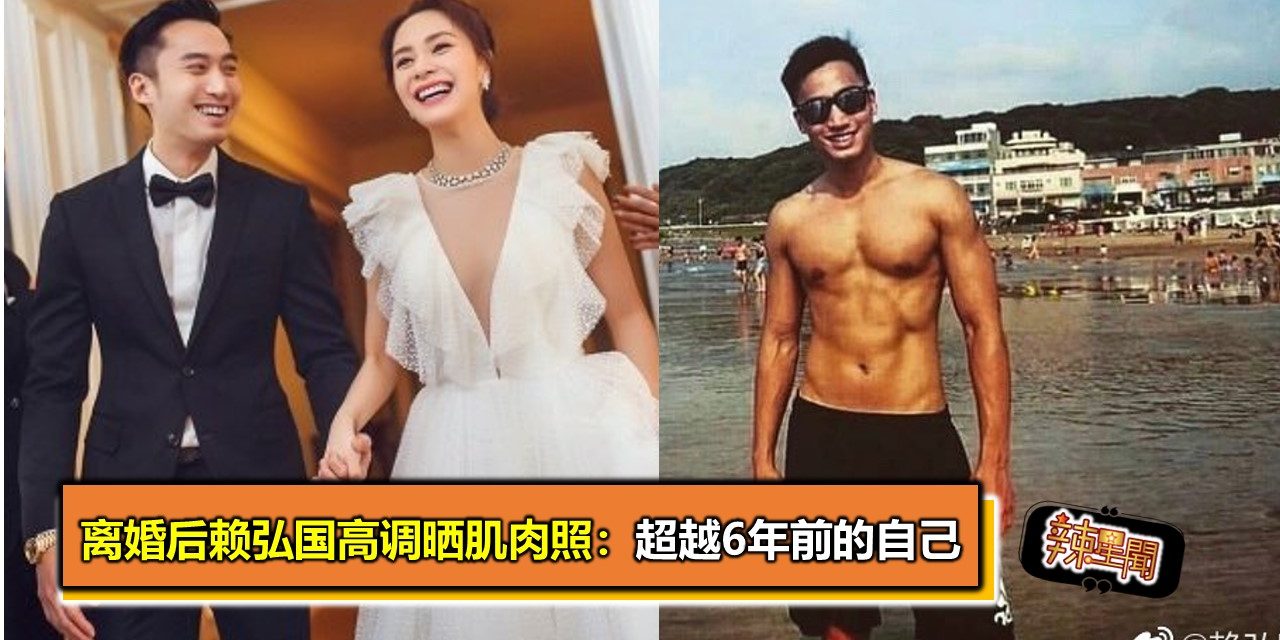 离婚后赖弘国高调晒肌肉照：超越6年前的自己