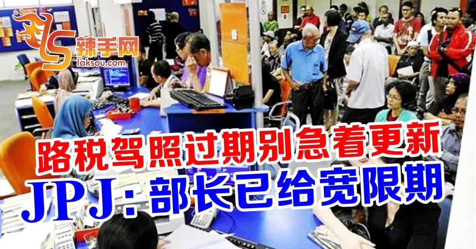 交长已宽限  JPJ：驾照或路税过期者勿仓促更新