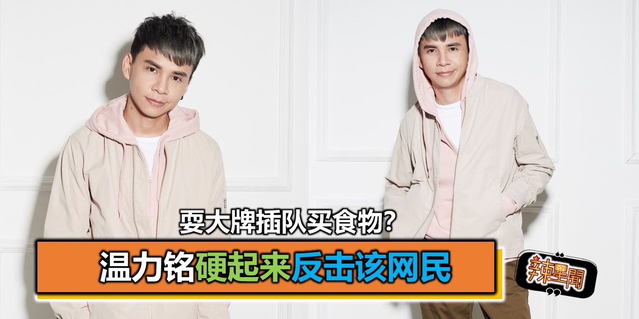 耍大牌插队买食物？温力铭硬起来反击该网民