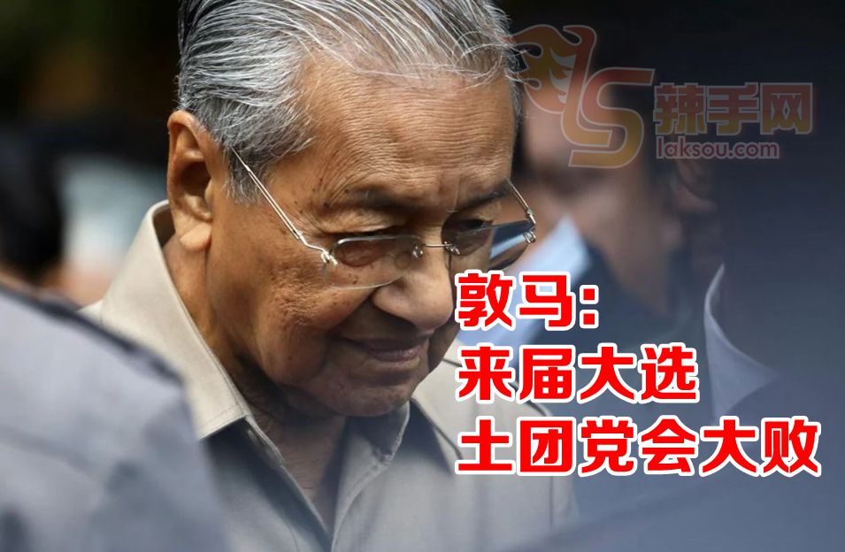 敦马：土团党在来届大选中会大败