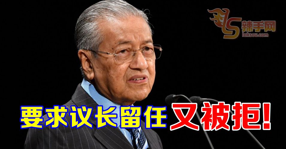 马哈迪要求议长留任又被拒绝！