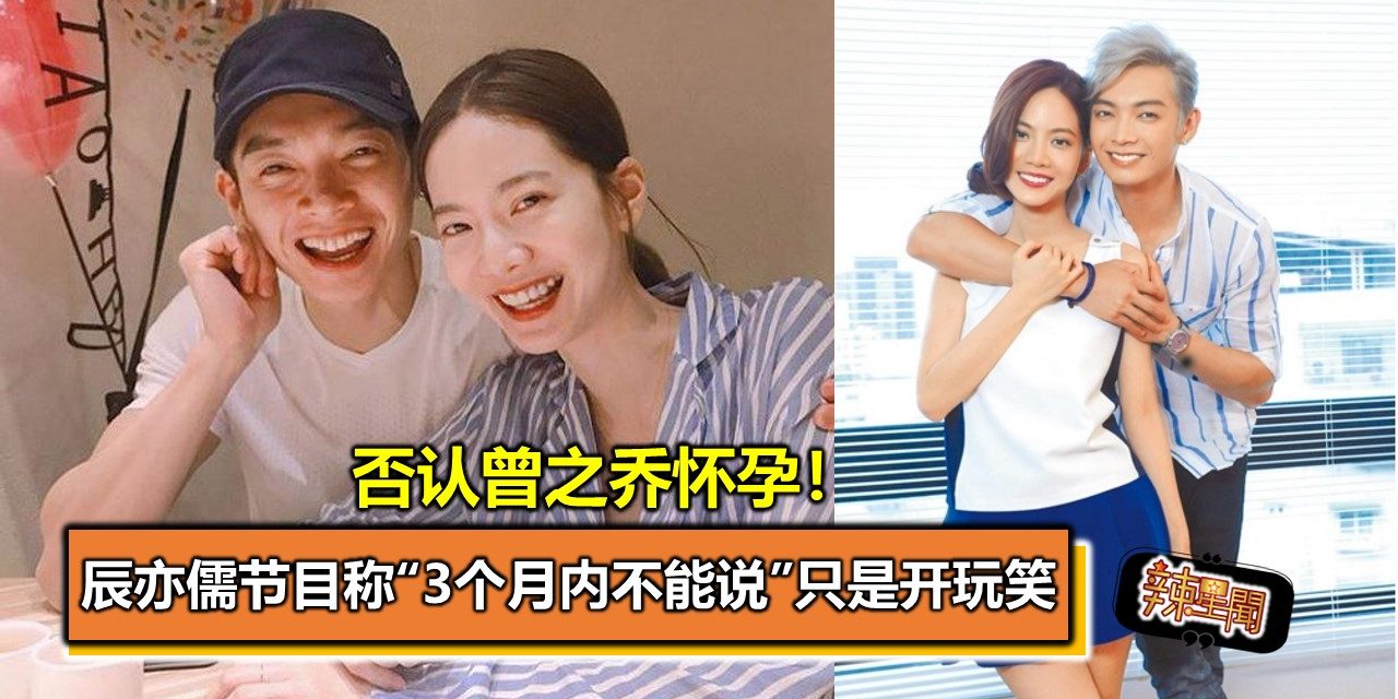 否认曾之乔怀孕！辰亦儒节目称“3个月内不能说”只是开玩笑