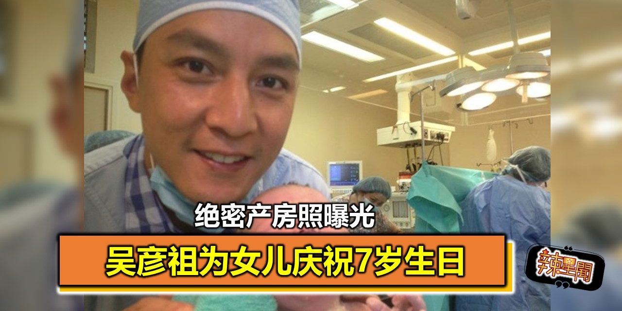 吴彦祖为女儿庆祝7岁生日 绝密产房照曝光