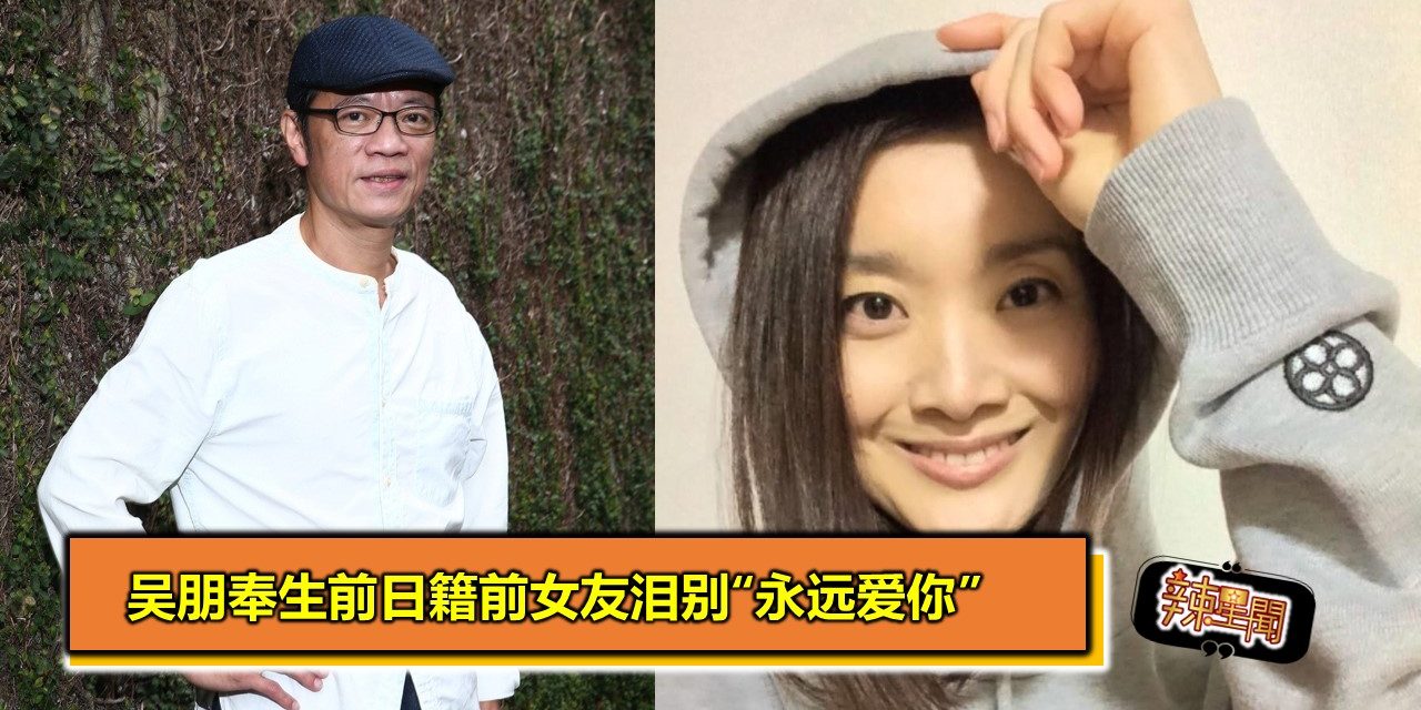 吴朋奉生前日籍前女友泪别“永远爱你”