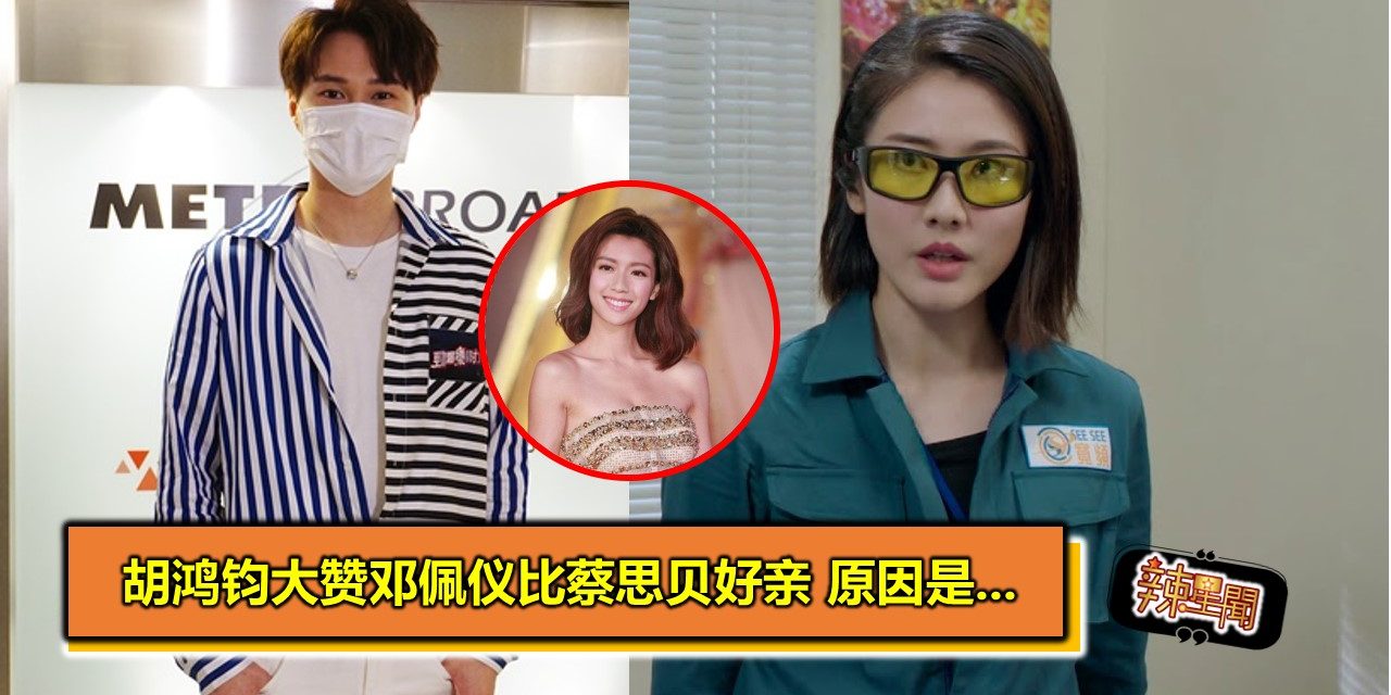 胡鸿钧大赞邓佩仪比蔡思贝好亲 原因是…