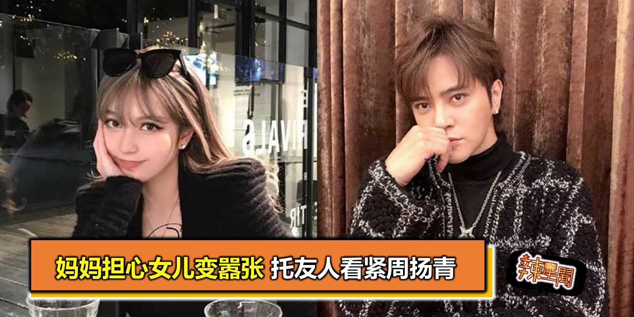 妈妈担心女儿变嚣张 托友人看紧周扬青