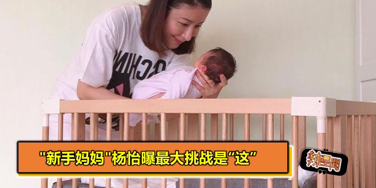 “新手妈妈”杨怡曝最大挑战是“这”