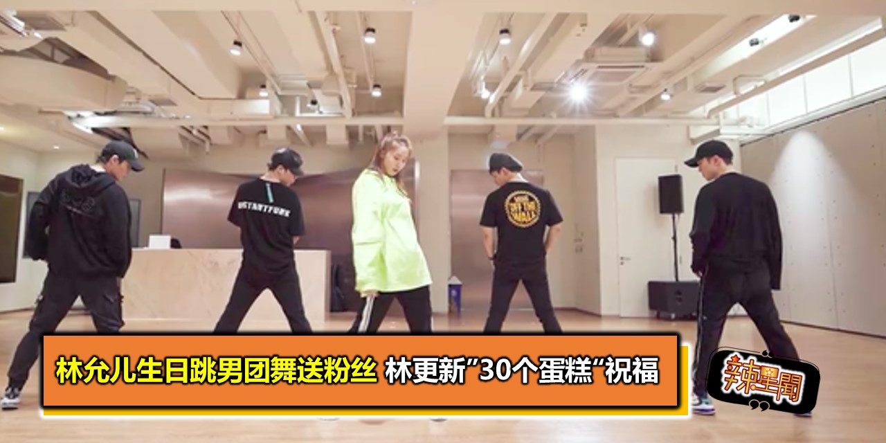 林允儿生日跳男团舞送粉丝 林更新”30个蛋糕“祝福