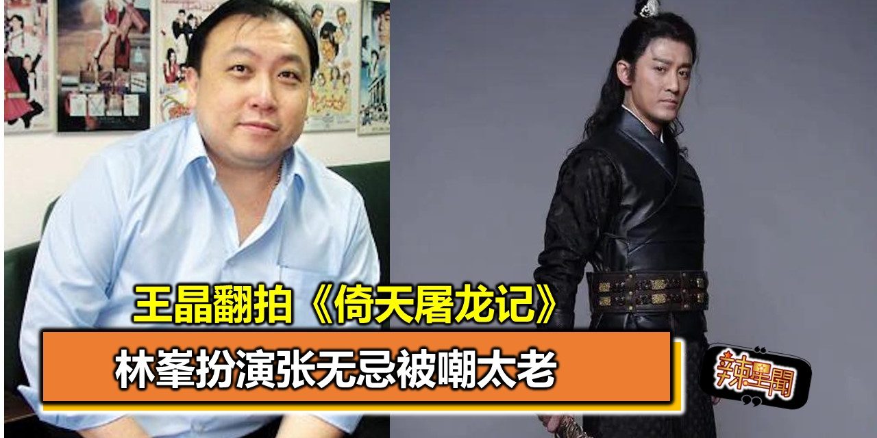 王晶翻拍《倚天屠龙记》 林峯扮演张无忌被嘲太老