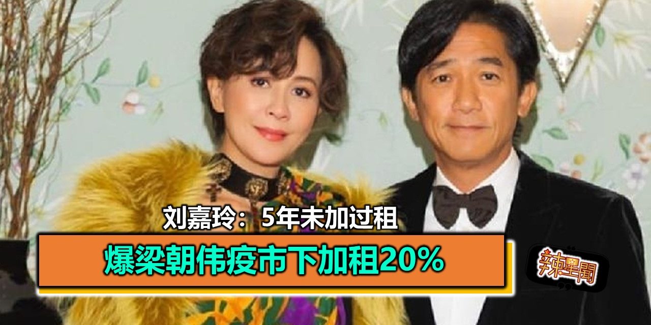 爆梁朝伟疫市下加租20% 刘嘉玲：5年未加过租