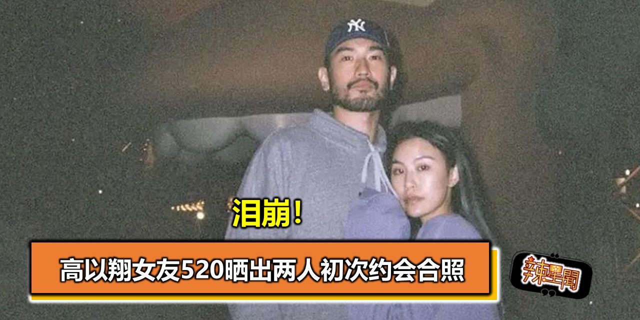 泪崩！高以翔女友520晒出两人初次约会合照