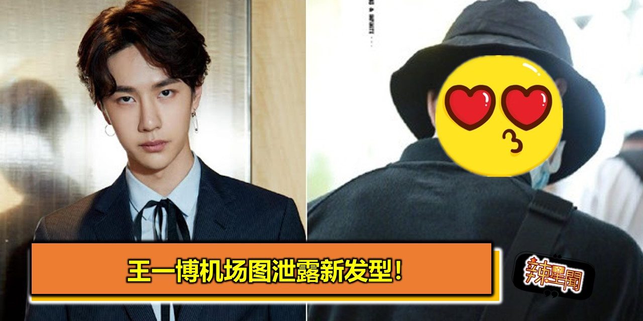 王一博机场图泄露新发型！