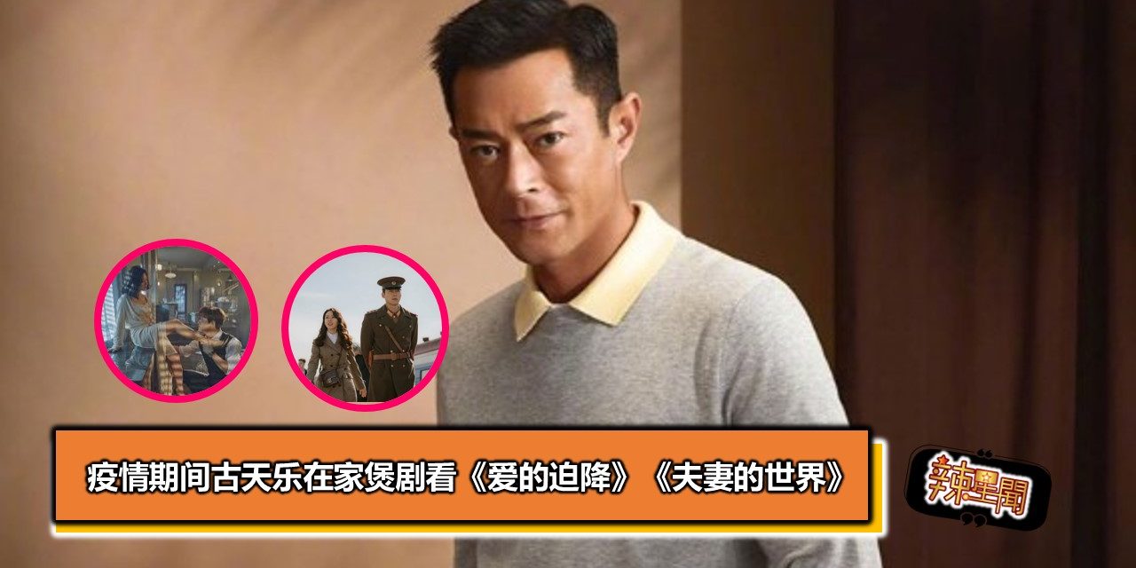 疫情期间古天乐在家煲剧看《爱的迫降》《夫妻的世界》