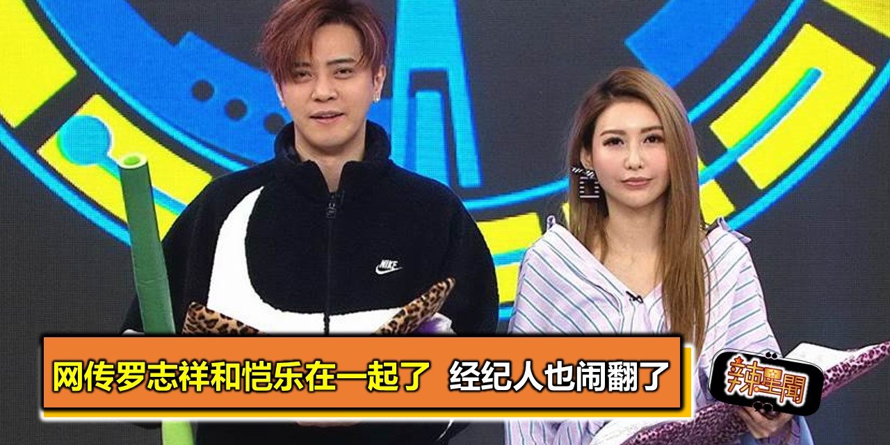 网传罗志祥和恺乐在一起了  经纪人也闹翻了