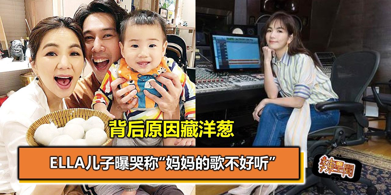 Ella儿子曝哭称“妈妈的歌不好听” 背后原因藏洋葱