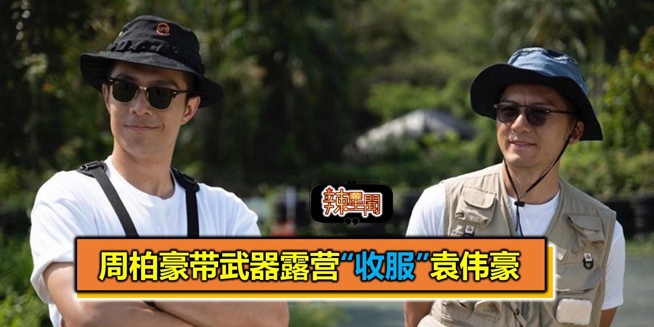 周柏豪带武器露营“收服”袁伟豪