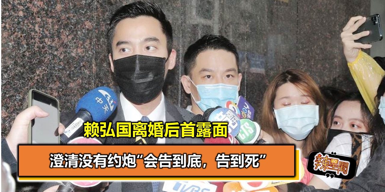 赖弘国离婚后首露面 澄清没有约炮“会告到底，告到死”