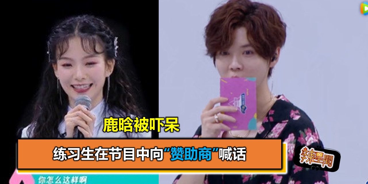 练习生在节目中向“赞助商”喊话 鹿晗被吓呆