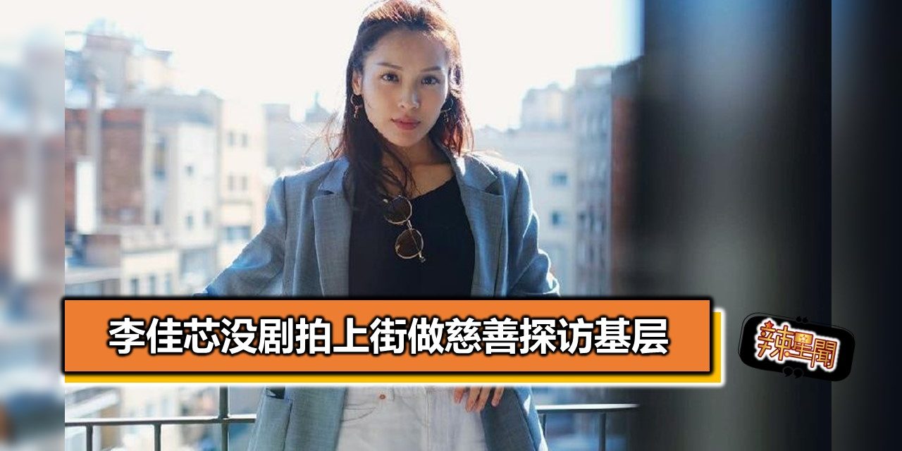 李佳芯没剧拍上街做慈善探访基层