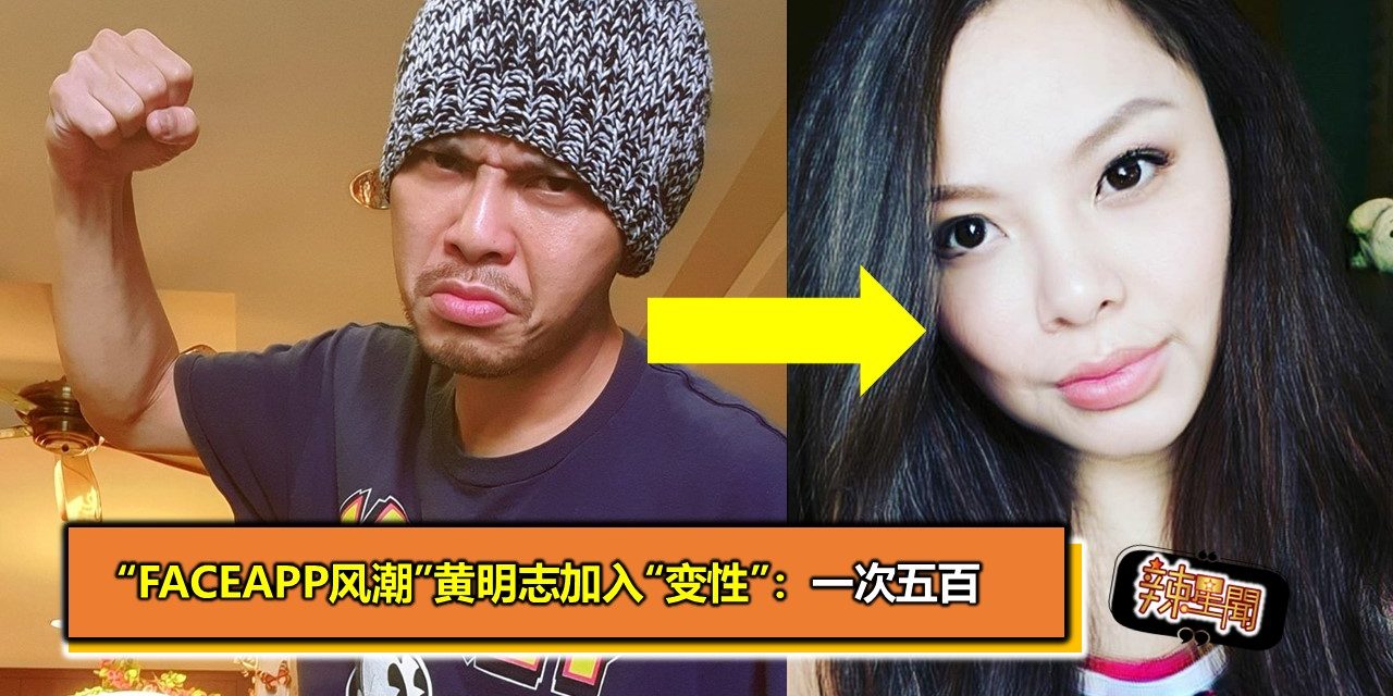 “FaceApp风潮”黄明志加入“变性”喊：一次五百
