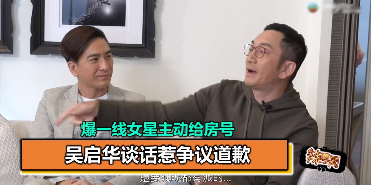 爆一线女星主动给房号 吴启华谈话惹争议道歉