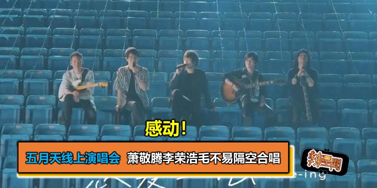 感动！五月天线上演唱会  萧敬腾李荣浩毛不易隔空合唱