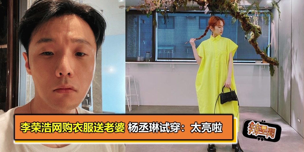 李荣浩网购衣服送老婆 杨丞琳试穿：太亮啦