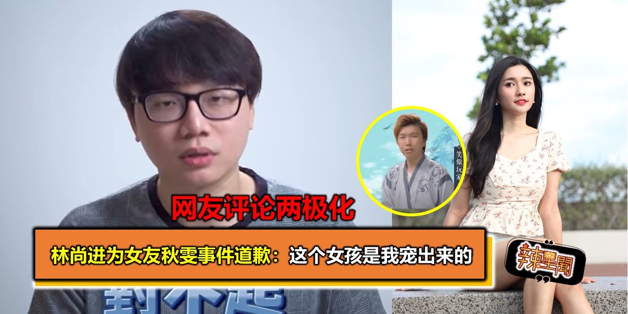 林尚进为女友秋雯事件道歉：这个女孩是我宠出来的 网友评论两极化