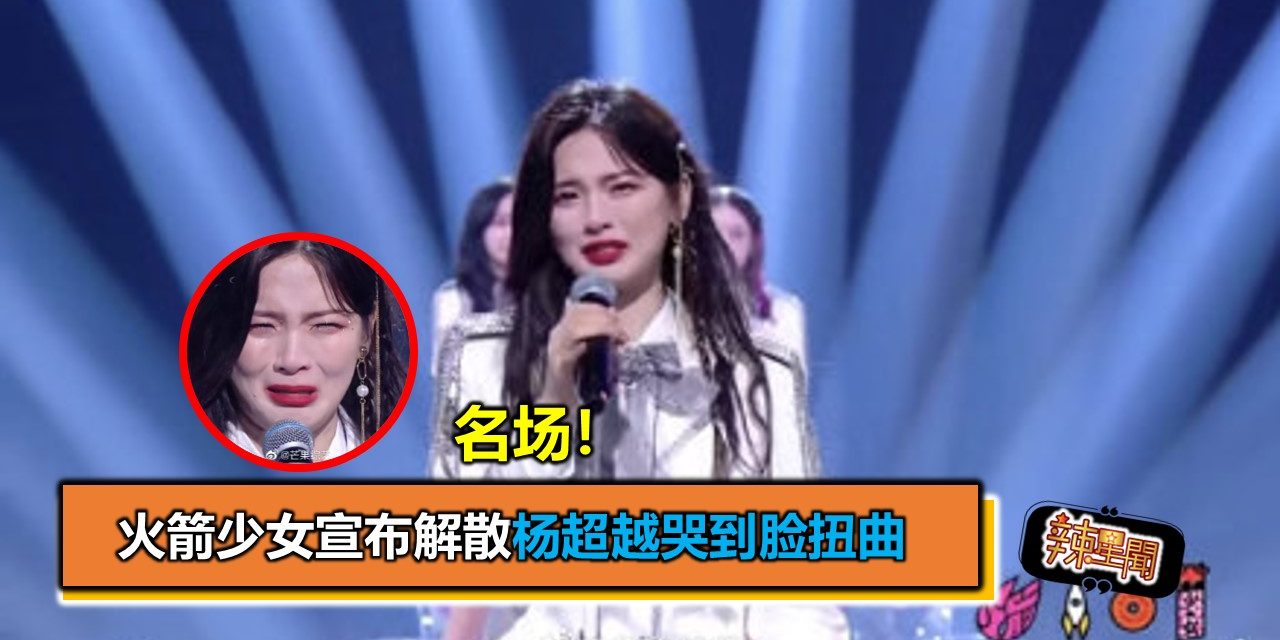 名场！火箭少女宣布解散杨超越哭到脸扭曲