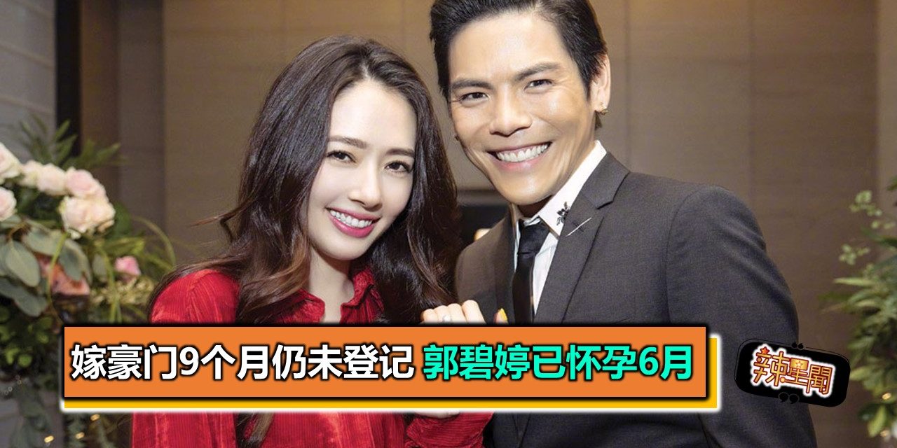 嫁豪门9个月仍未登记 郭碧婷已怀孕6月