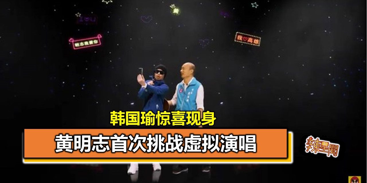 黄明志首次挑战虚拟演唱 韩国瑜惊喜现身