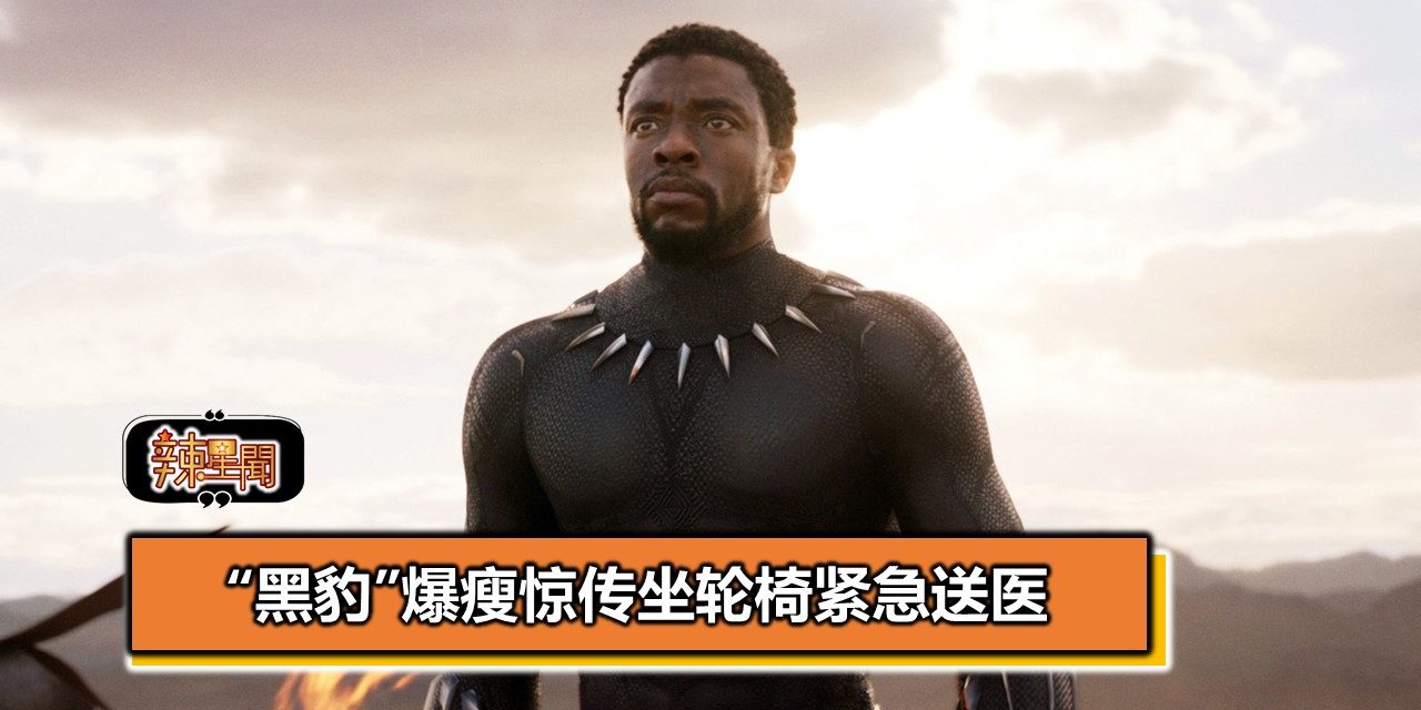 “黑豹”爆瘦惊传坐轮椅紧急送医