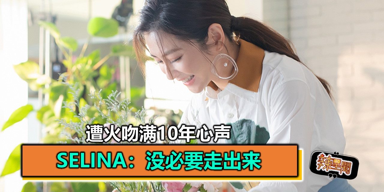 遭火吻满10年心声 Selina：没必要走出来