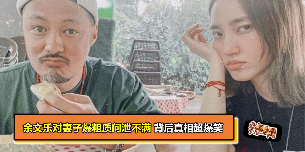 余文乐对妻子爆粗质问泄不满 背后真相超爆笑