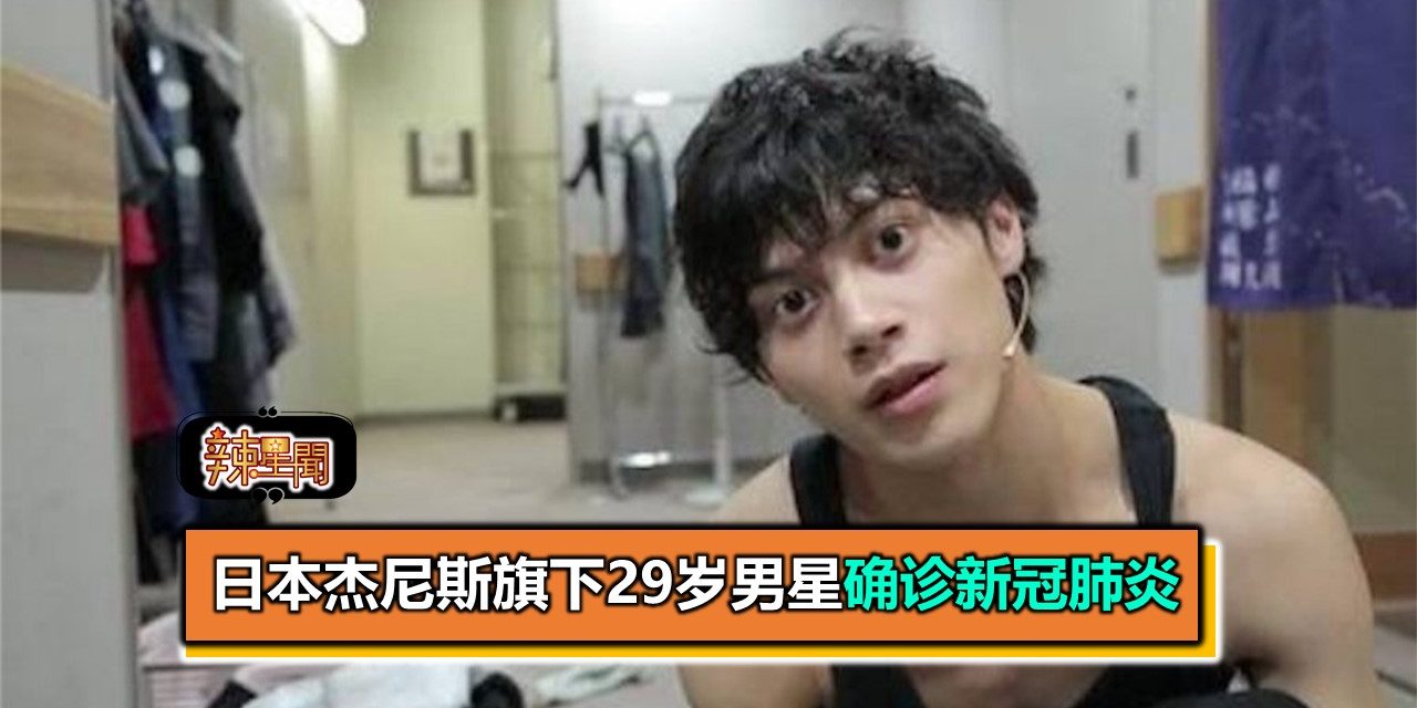日本杰尼斯旗下29岁男星确诊新冠肺炎