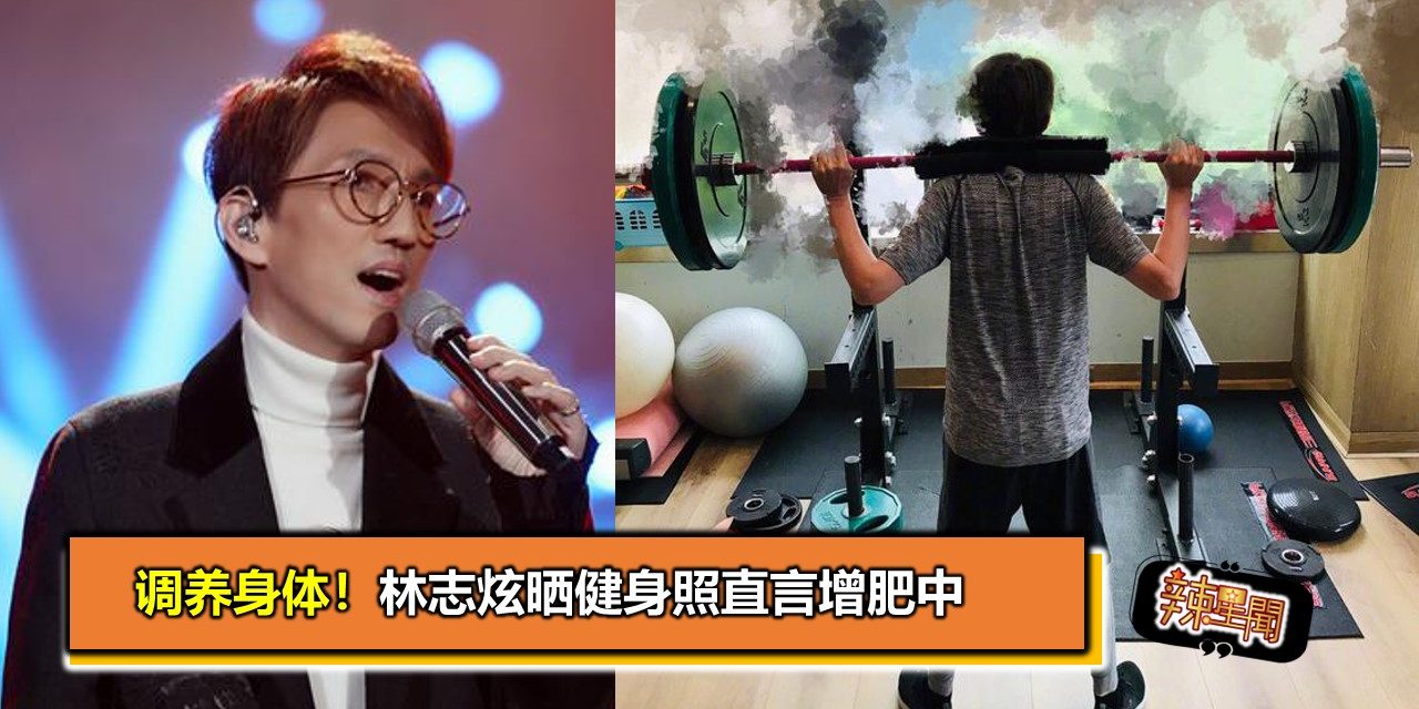 调养身体！林志炫晒健身照直言增肥中