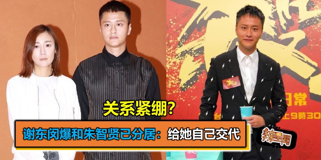 关系紧绷？谢东闵爆和朱智贤已分居：给她自己交代