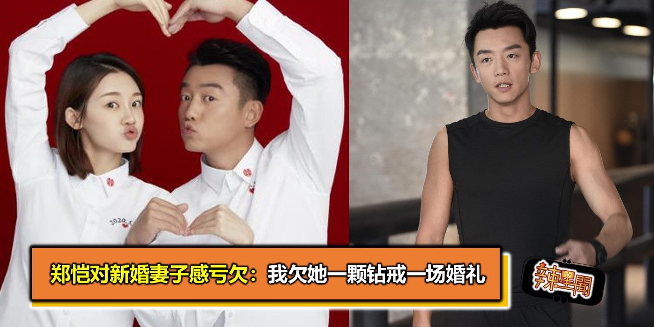 郑恺对新婚妻子感亏欠：我欠她一颗钻戒一场婚礼