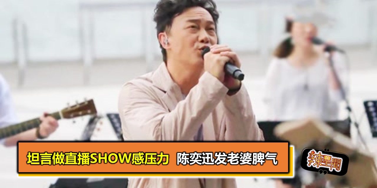 坦言做直播show感压力  陈奕迅发老婆脾气