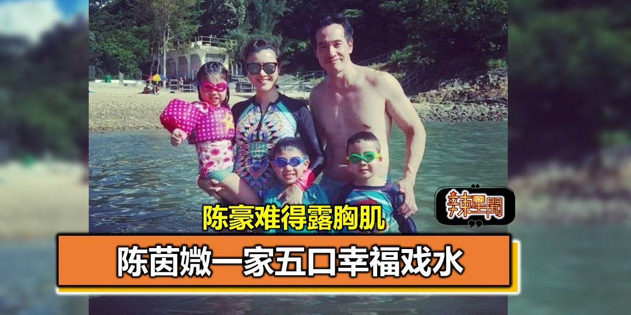 陈茵媺一家五口幸福戏水 陈豪难得露胸肌