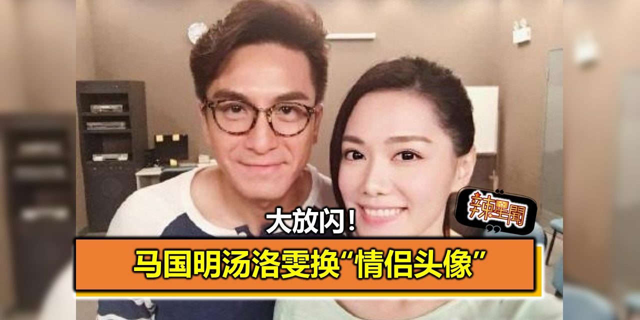 大放闪！马国明汤洛雯换“情侣头像”