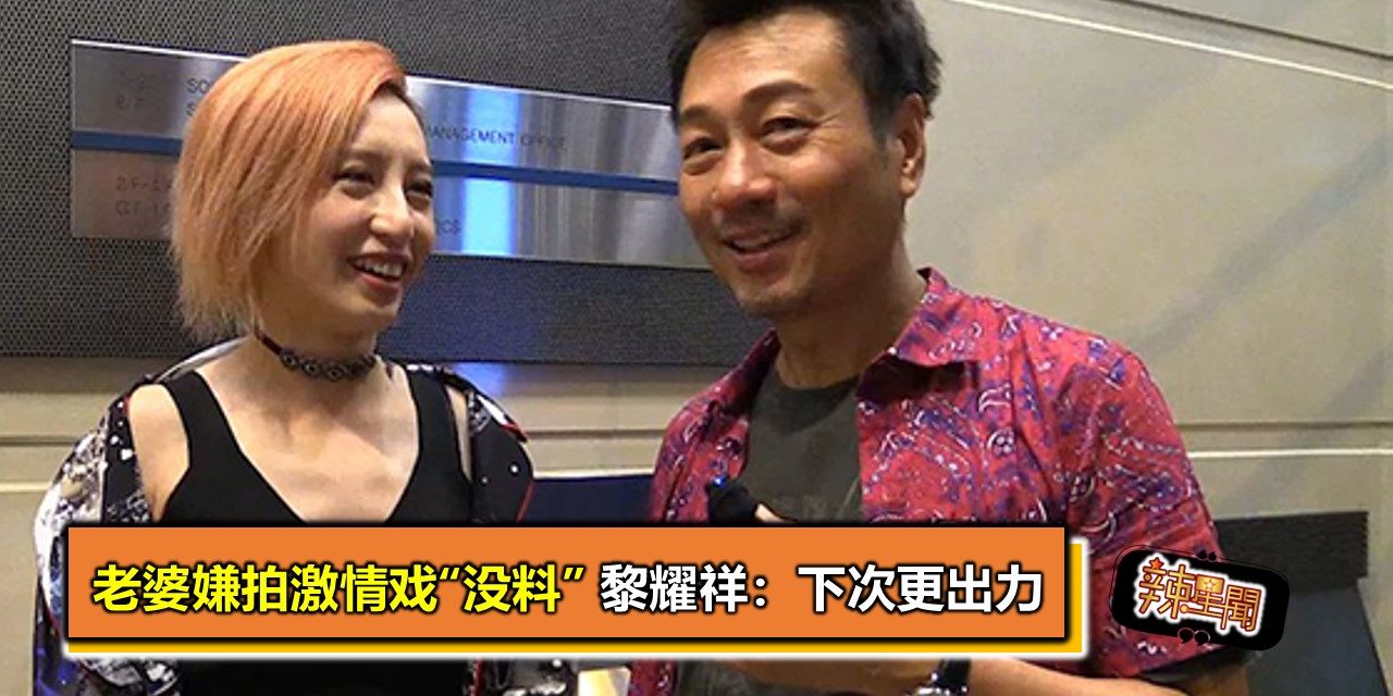 老婆嫌拍激情戏“没料” 黎耀祥：下次更出力