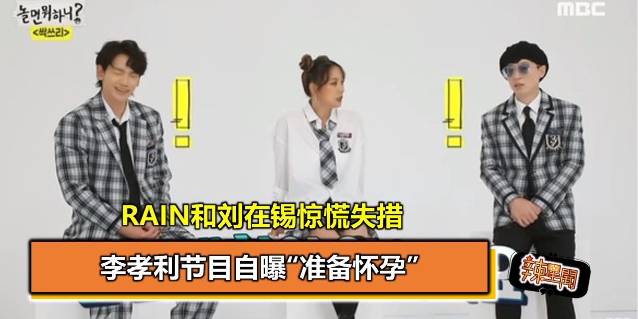 李孝利节目自曝“准备怀孕  Rain和刘在锡惊慌失措