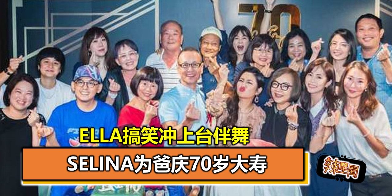 Selina为爸庆70岁大寿 Ella搞笑冲上台伴舞