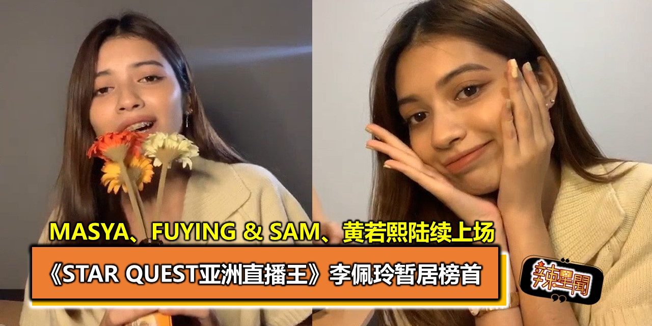 《Star Quest亚洲直播王》 李佩玲暂居榜首 Masya、Fuying & Sam、黄若熙陆续上场